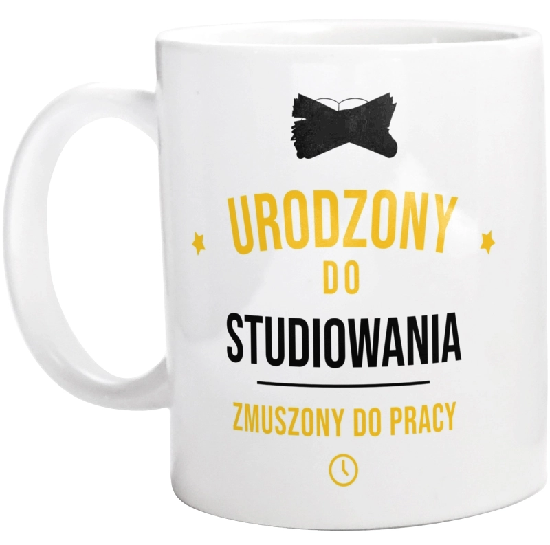 Urodzony Do Studiowania Zmuszony Do Pracy - Kubek Biały