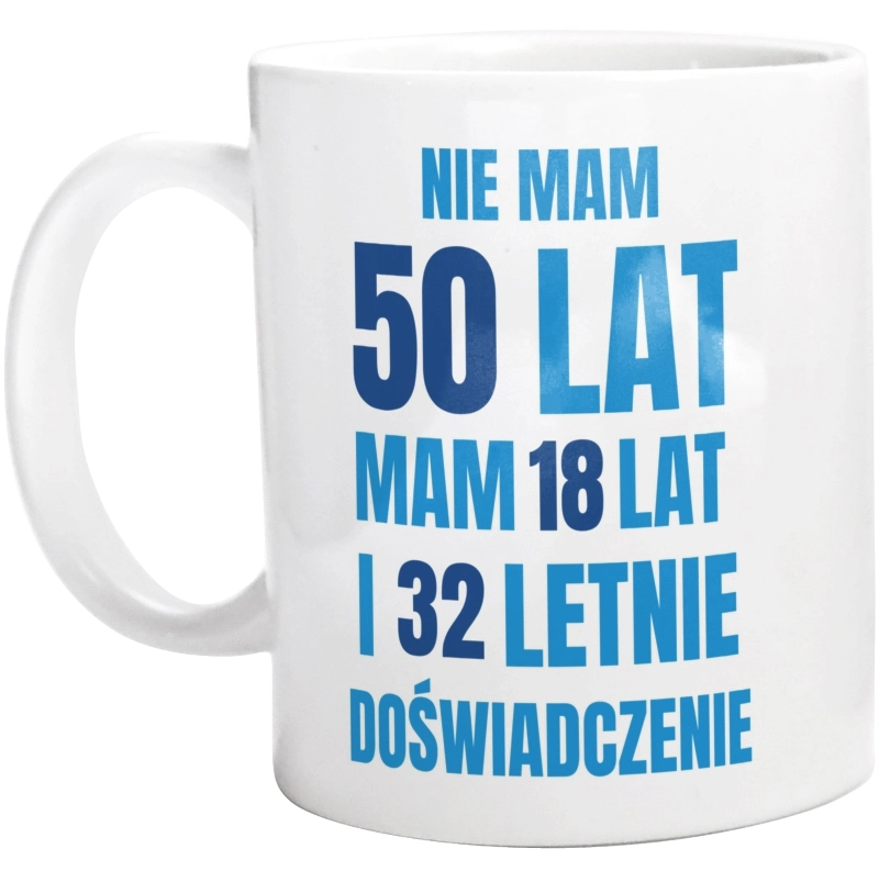 Nie Mam 50 Lat - Mam 18 Lat I 32 Letnie - Kubek Biały