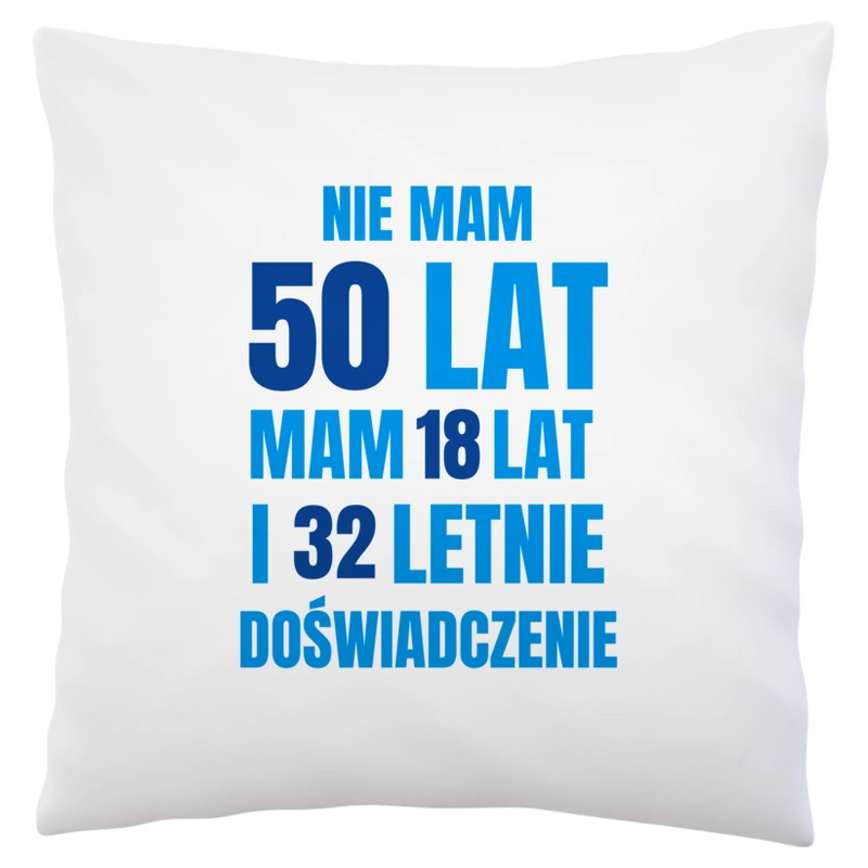 Nie Mam 50 Lat - Mam 18 Lat I 32 Letnie - Poduszka Biała