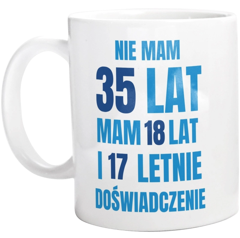 Nie Mam 35 Lat - Mam 18 Lat I 17 Letnie - Kubek Biały