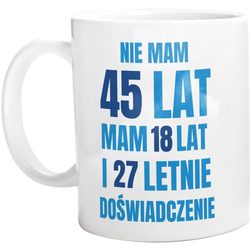 Nie Mam 45 Lat - Mam 18 Lat I 27 Letnie - Kubek Biały