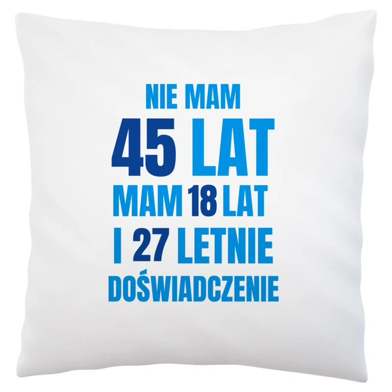 Nie Mam 45 Lat - Mam 18 Lat I 27 Letnie - Poduszka Biała