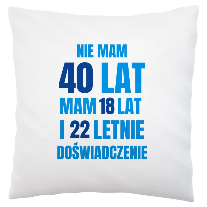 Nie Mam 40 Lat - Mam 18 Lat I 22 Letnie - Poduszka Biała