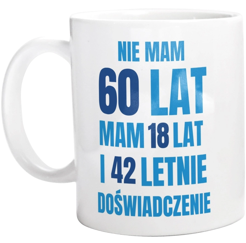 Nie Mam 60 Lat - Mam 18 Lat I 42 Letnie - Kubek Biały