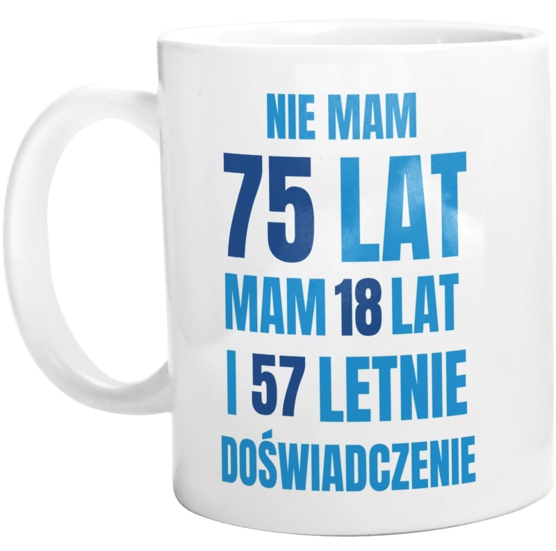 Nie Mam 75 Lat - Mam 18 Lat I 57 Letnie - Kubek Biały