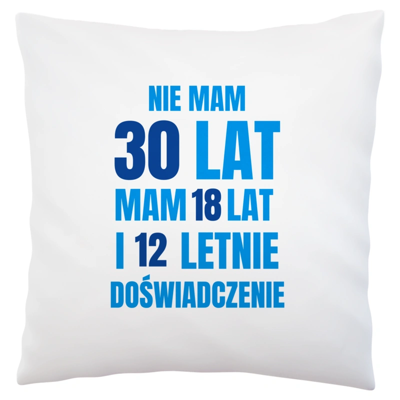 Nie Mam 30 Lat - Mam 18 Lat I 12 Letnie - Poduszka Biała