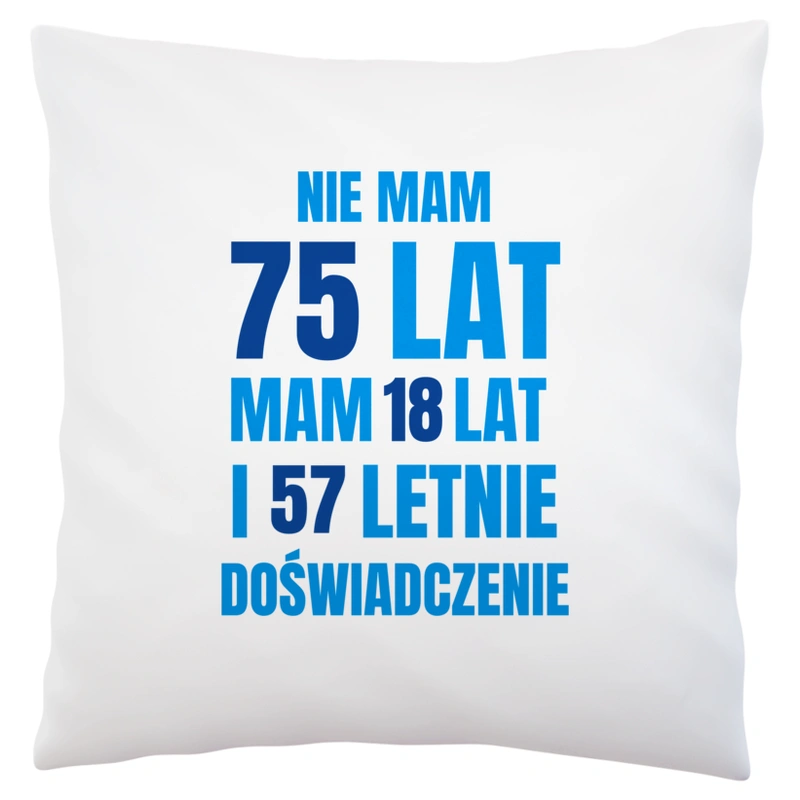 Nie Mam 75 Lat - Mam 18 Lat I 57 Letnie - Poduszka Biała