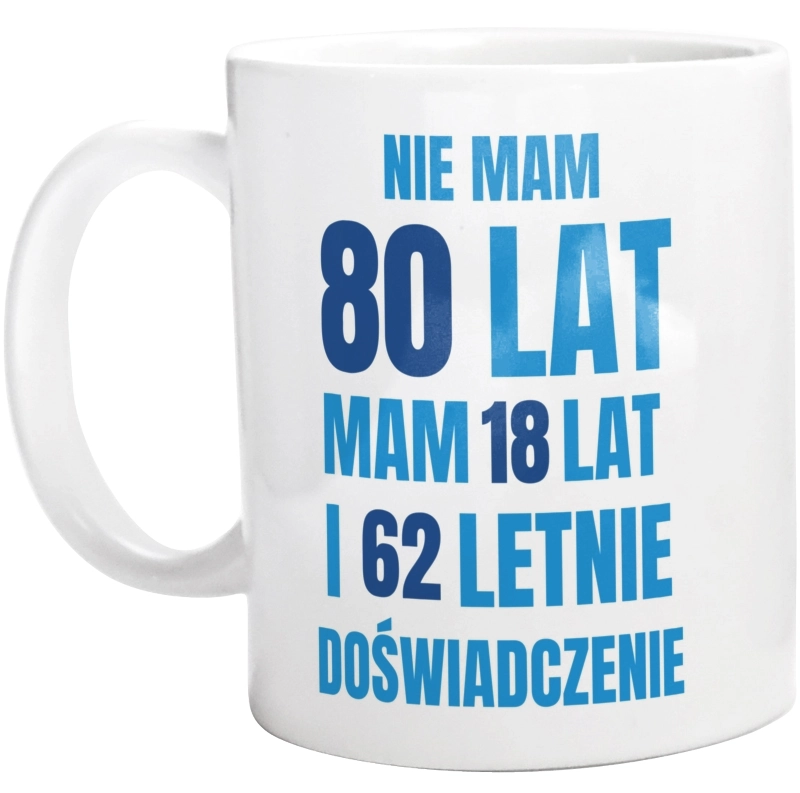 Nie Mam 80 Lat - Mam 18 Lat I 62 Letnie - Kubek Biały