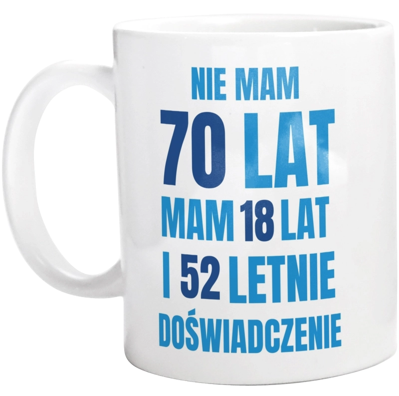 Nie Mam 70 Lat - Mam 18 Lat I 52 Letnie - Kubek Biały