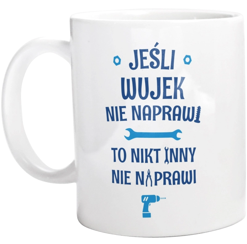 Jeśli Wujek Nie Naprawi - To Nikt Nie Naprawi - Kubek Biały