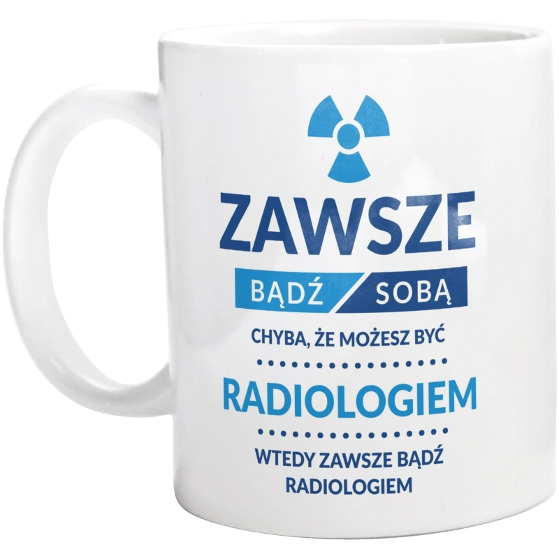 Zawsze Bądź Sobą, Chyba Że Możesz Być Radiologiem - Kubek Biały