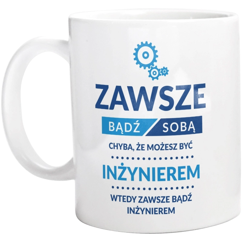 Zawsze Bądź Sobą, Chyba Że Możesz Być Inżynierem - Kubek Biały