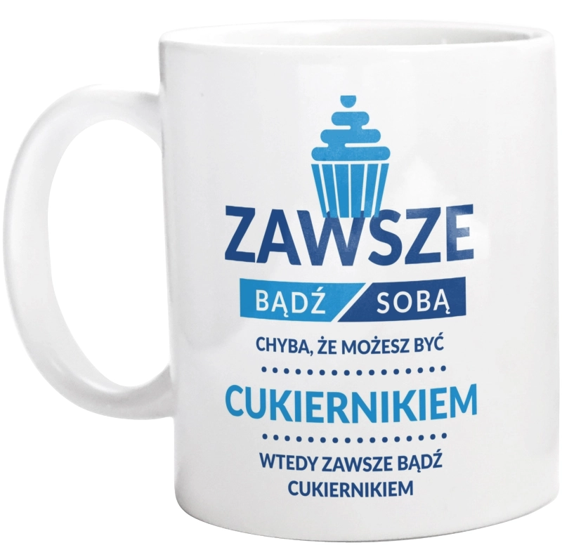 Zawsze Bądź Sobą, Chyba Że Możesz Być Cukiernikiem - Kubek Biały