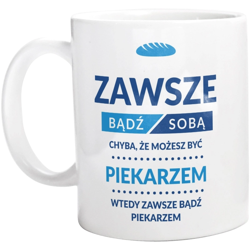 Zawsze Bądź Sobą, Chyba Że Możesz Być Piekarzem - Kubek Biały