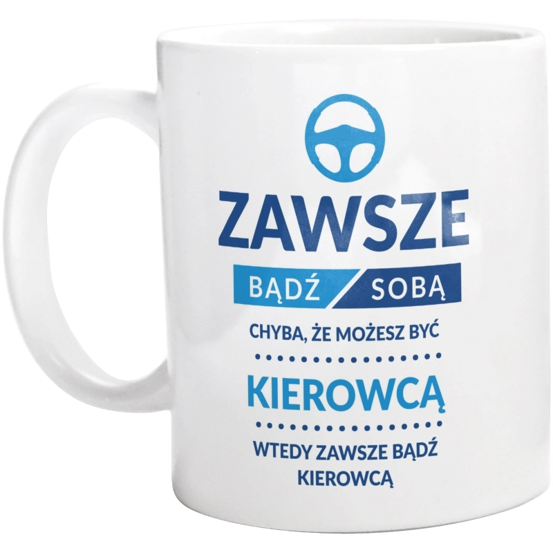 Zawsze Bądź Sobą, Chyba Że Możesz Być Kierowcą - Kubek Biały