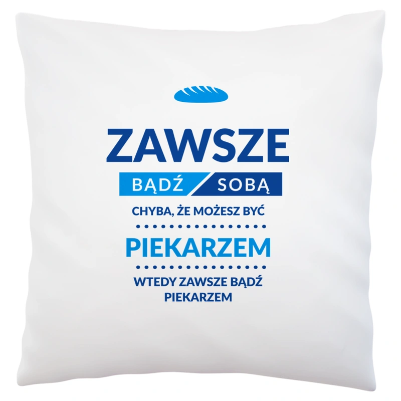 Zawsze Bądź Sobą, Chyba Że Możesz Być Piekarzem - Poduszka Biała