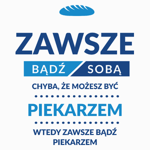 Zawsze Bądź Sobą, Chyba Że Możesz Być Piekarzem - Poduszka Biała