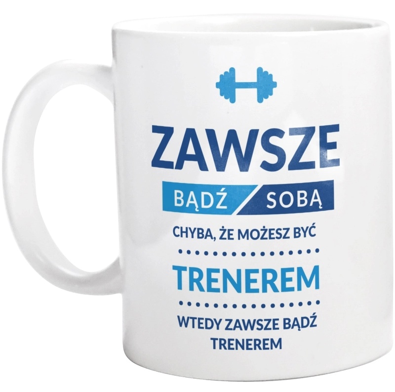 Zawsze Bądź Sobą, Chyba Że Możesz Być Trenerem - Kubek Biały