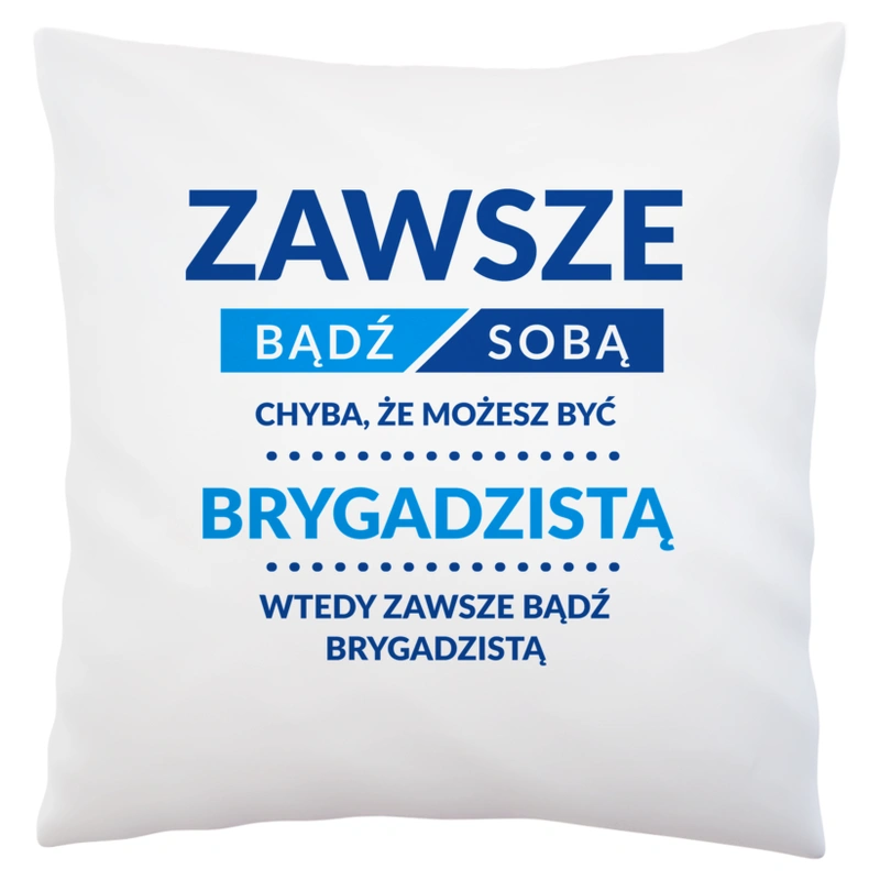 Zawsze Bądź Sobą, Chyba Że Możesz Być Brygadzistą - Poduszka Biała