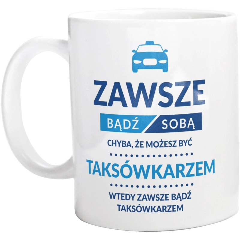 Zawsze Bądź Sobą, Chyba Że Możesz Być Taksówkarzem - Kubek Biały