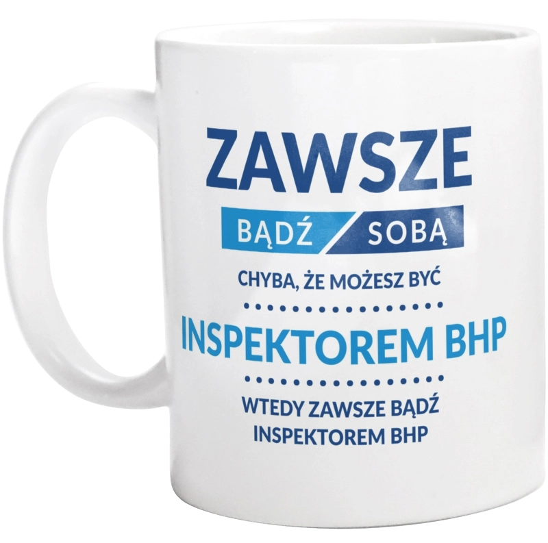 Zawsze Bądź Sobą, Chyba Że Możesz Być Inspektorem Bhp - Kubek Biały