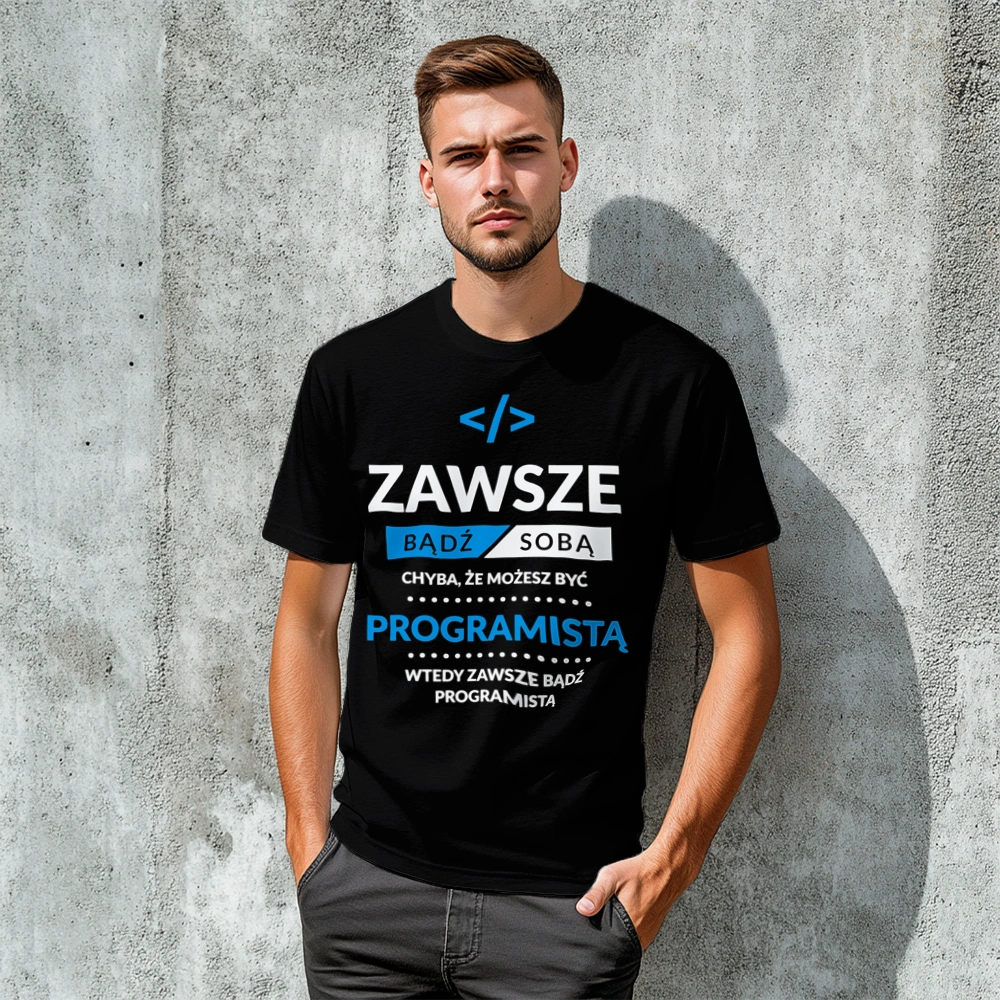 Zawsze Bądź Sobą, Chyba Że Możesz Być Programistą - Męska Koszulka Czarna