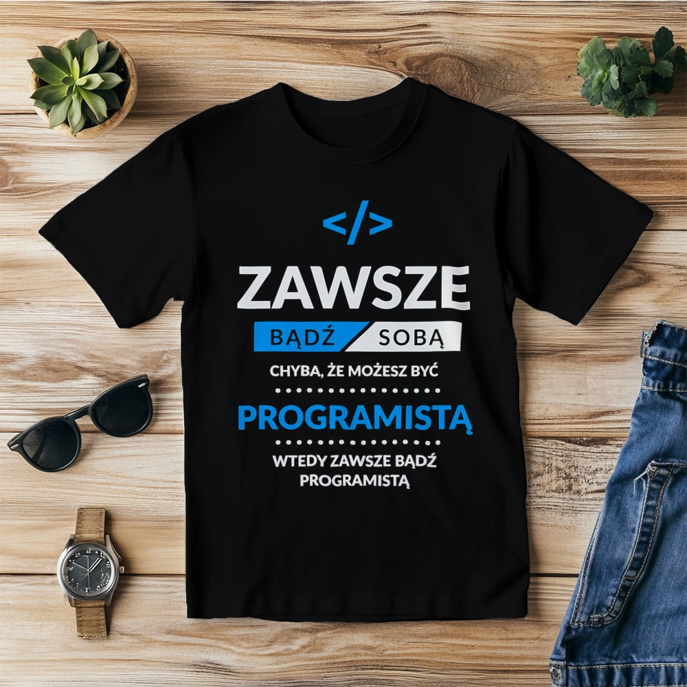 Zawsze Bądź Sobą, Chyba Że Możesz Być Programistą - Męska Koszulka Czarna