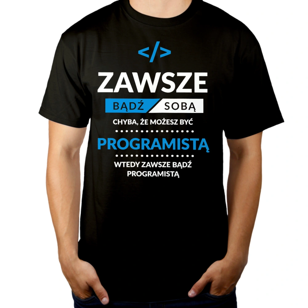 Zawsze Bądź Sobą, Chyba Że Możesz Być Programistą - Męska Koszulka Czarna