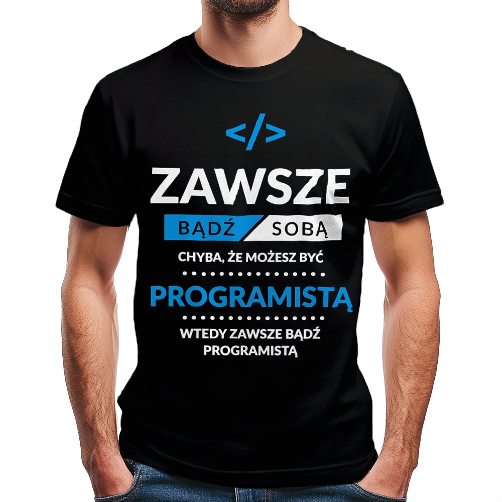 Zawsze Bądź Sobą, Chyba Że Możesz Być Programistą - Męska Koszulka Czarna