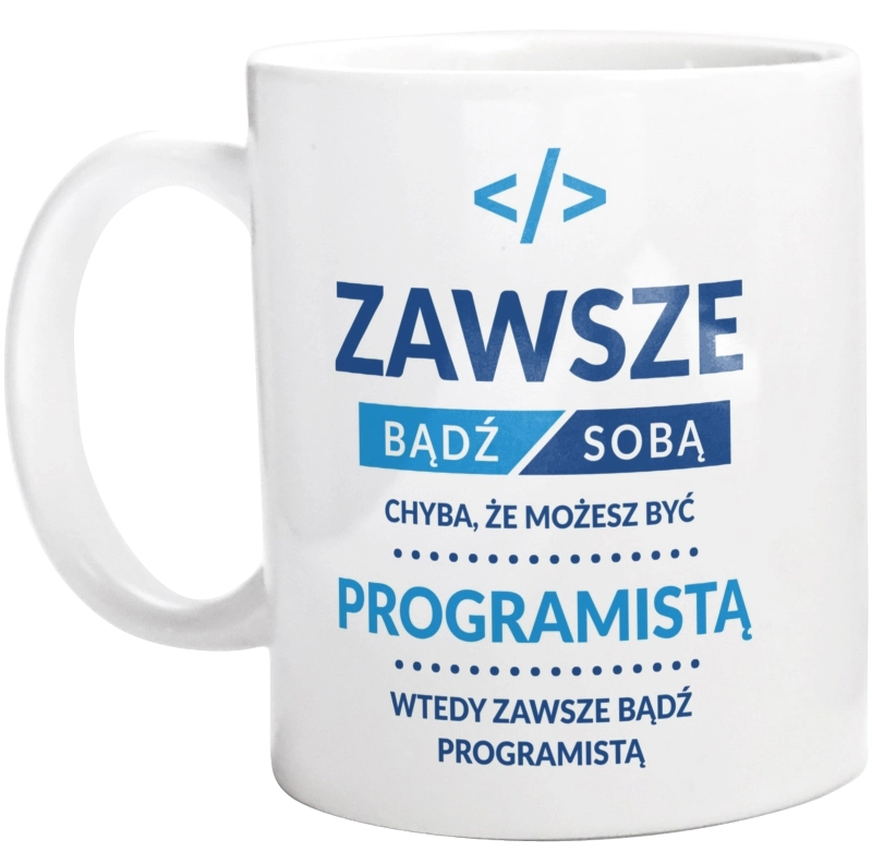 Zawsze Bądź Sobą, Chyba Że Możesz Być Programistą - Kubek Biały