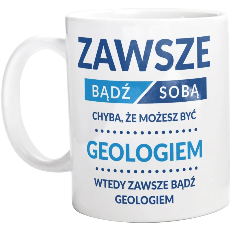 Zawsze Bądź Sobą, Chyba Że Możesz Być Geologiem - Kubek Biały