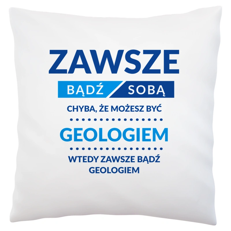 Zawsze Bądź Sobą, Chyba Że Możesz Być Geologiem - Poduszka Biała