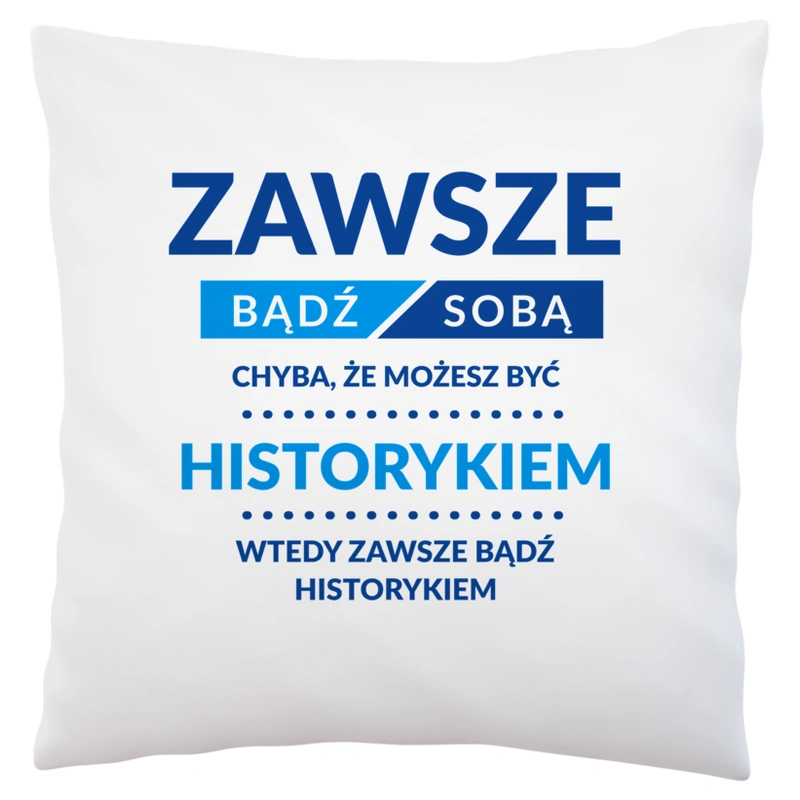 Zawsze Bądź Sobą, Chyba Że Możesz Być Historykiem - Poduszka Biała