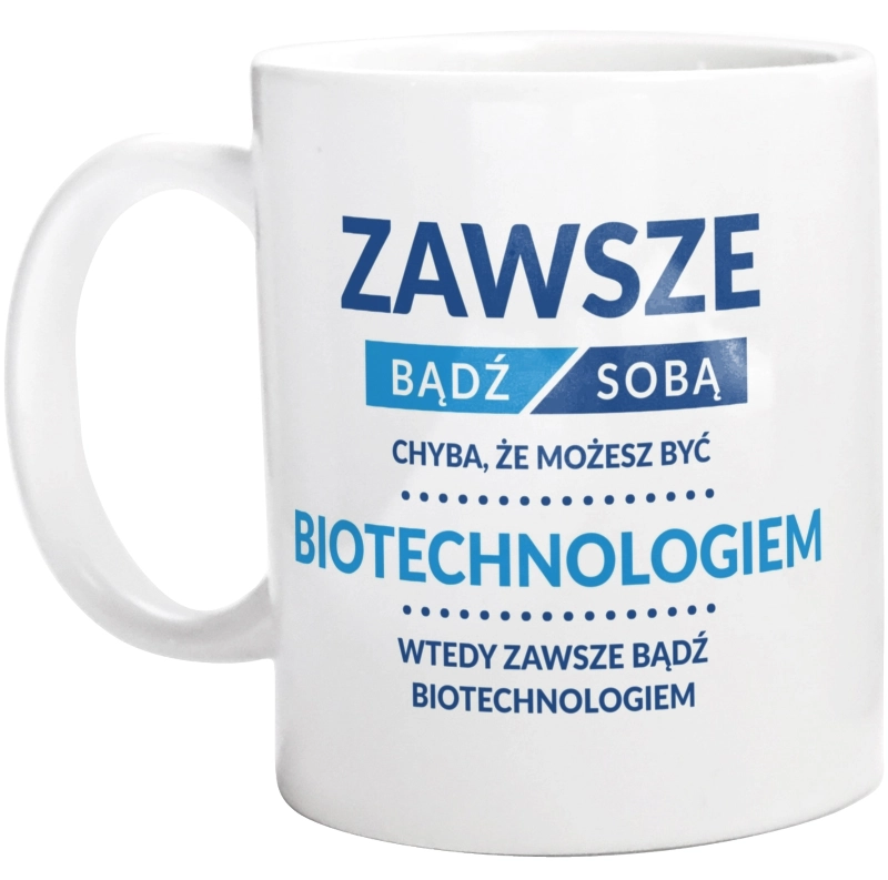 Zawsze Bądź Sobą, Chyba Że Możesz Być Biotechnologiem - Kubek Biały