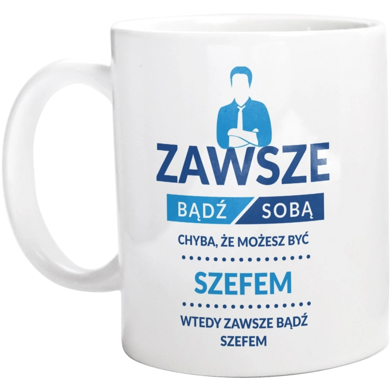 Zawsze Bądź Sobą, Chyba Że Możesz Być Szefem - Kubek Biały