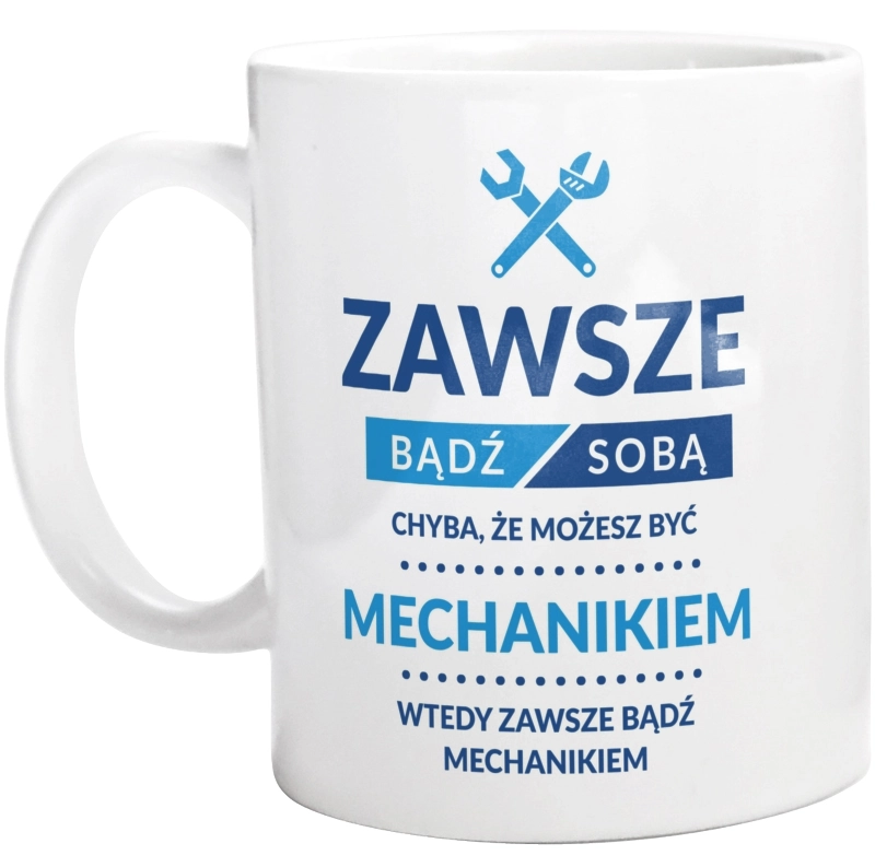 Zawsze Bądź Sobą, Chyba Że Możesz Być Mechanikiem - Kubek Biały