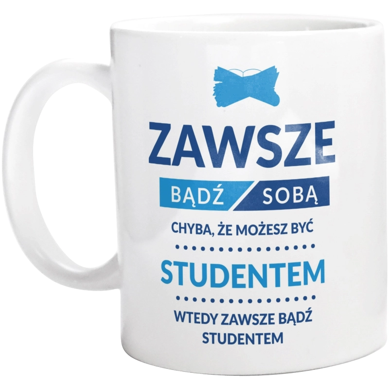 Zawsze Bądź Sobą, Chyba Że Możesz Być Studentem - Kubek Biały