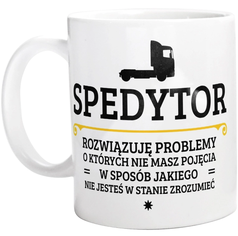 Spedytor - Rozwiązuje Problemy O Których Nie Masz Pojęcia - Kubek Biały