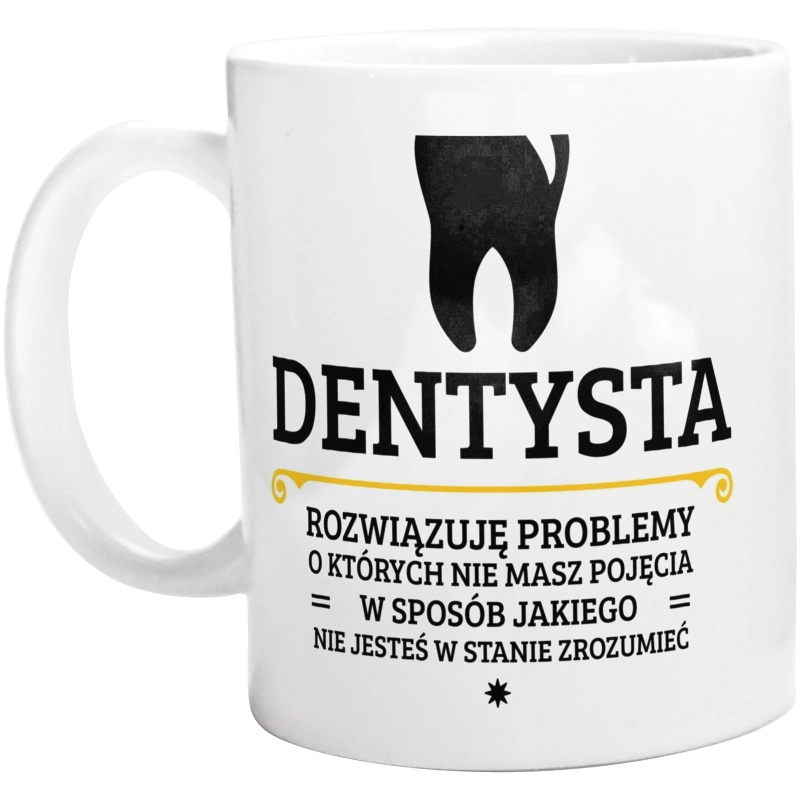 Dentysta - Rozwiązuje Problemy O Których Nie Masz Pojęcia - Kubek Biały