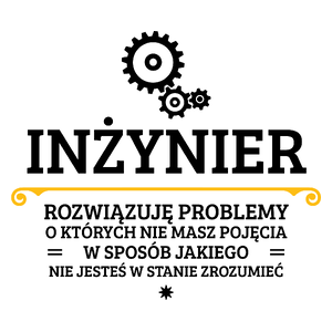 Inżynier - Rozwiązuje Problemy O Których Nie Masz Pojęcia - Kubek Biały