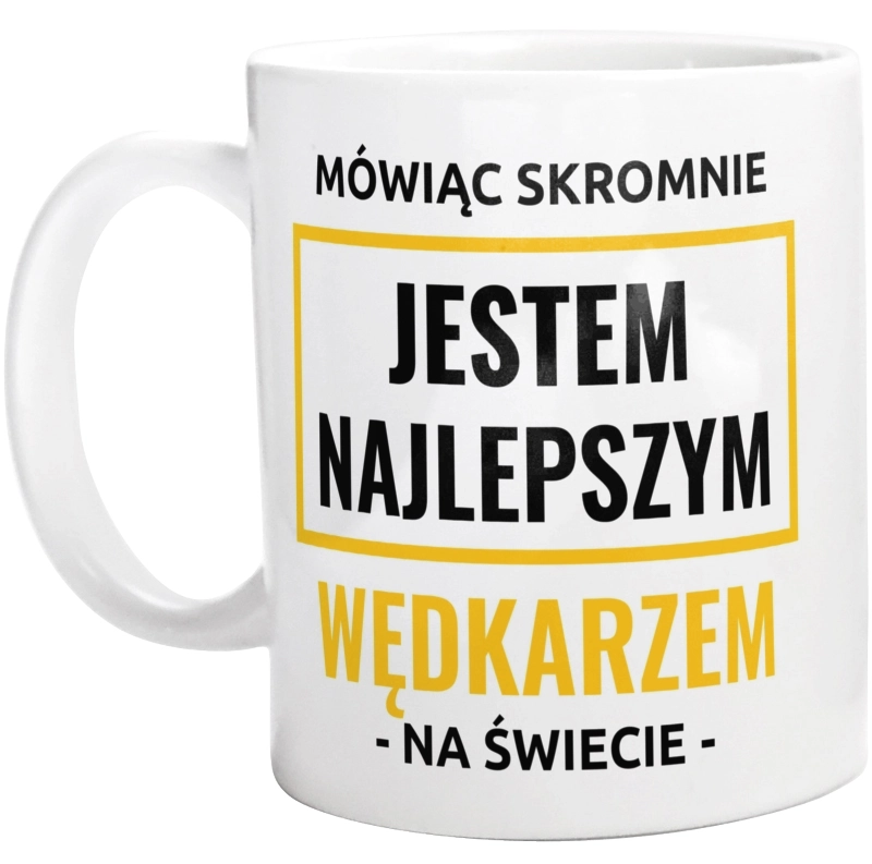 Mówiąc Skromnie Jestem Najlepszym Wędkarzem Na Świecie - Kubek Biały