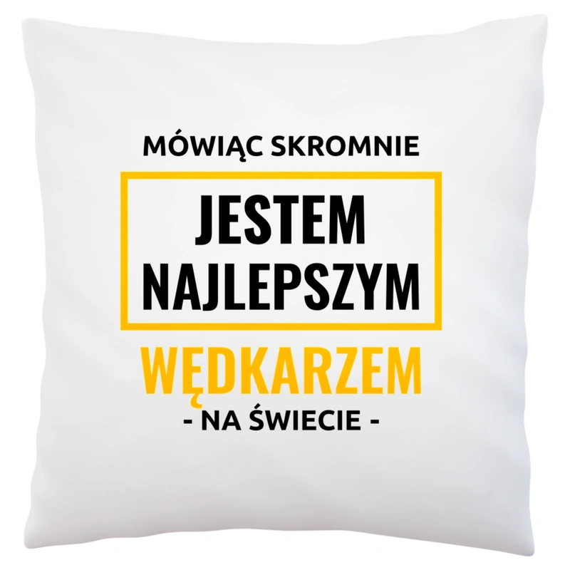 Mówiąc Skromnie Jestem Najlepszym Wędkarzem Na Świecie - Poduszka Biała