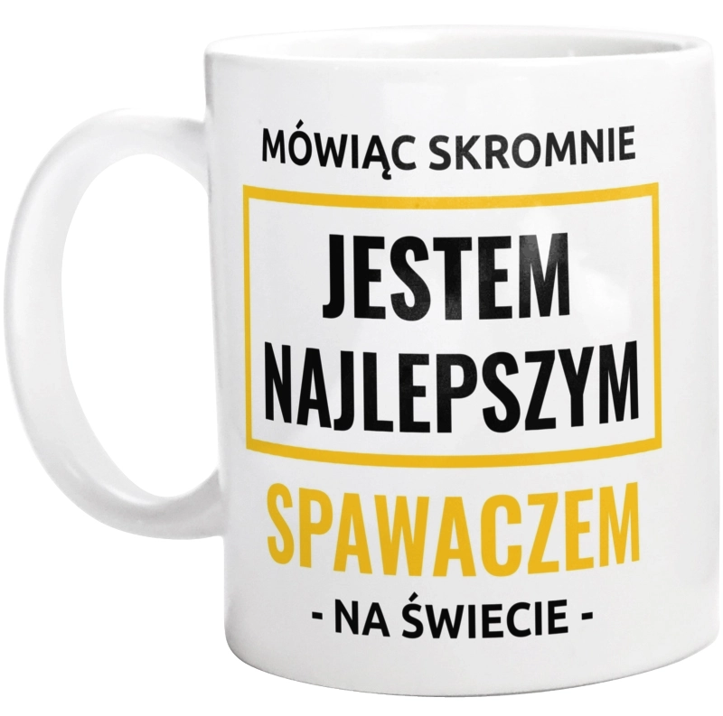 Mówiąc Skromnie Jestem Najlepszym Spawaczem Na Świecie - Kubek Biały