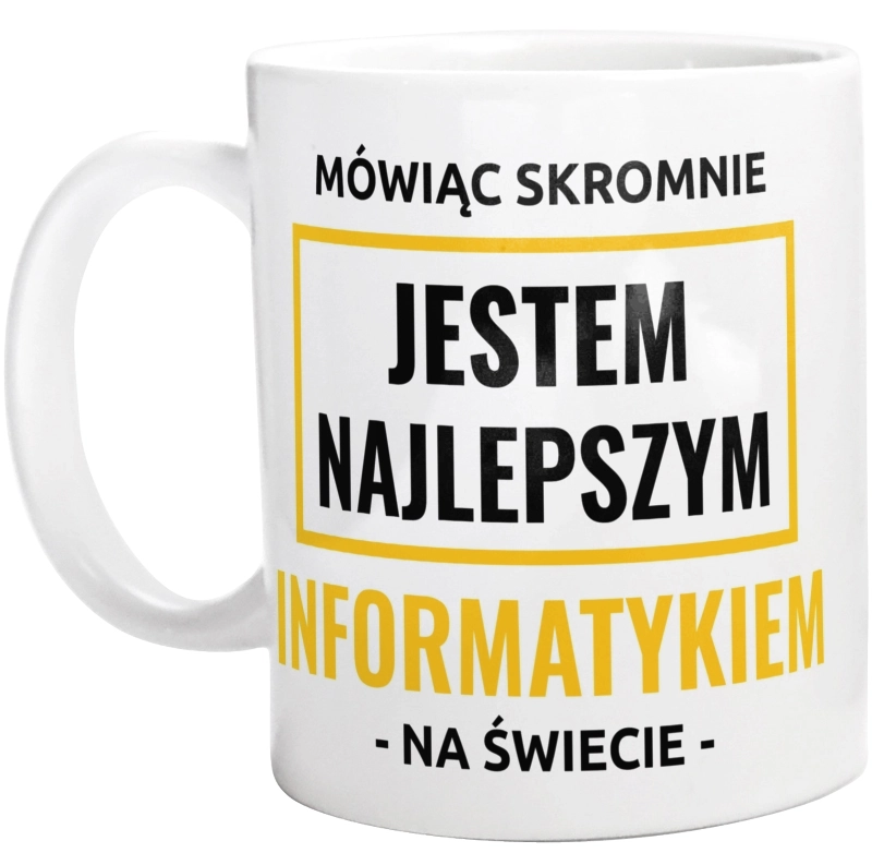 Mówiąc Skromnie Jestem Najlepszym Informatykiem Na Świecie - Kubek Biały