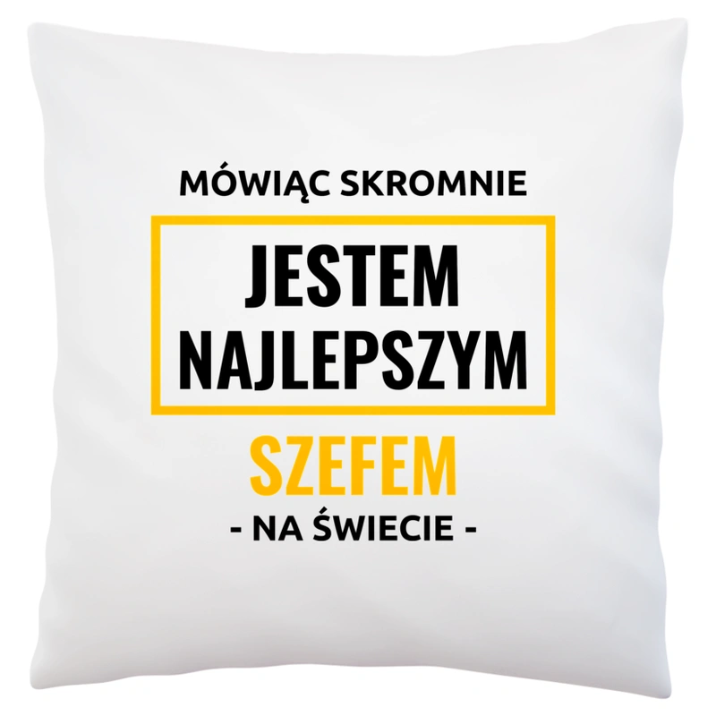 Mówiąc Skromnie Jestem Najlepszym Szefem Na Świecie - Poduszka Biała