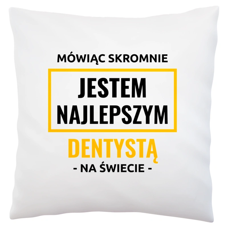 Mówiąc Skromnie Jestem Najlepszym Dentystą Na Świecie - Poduszka Biała