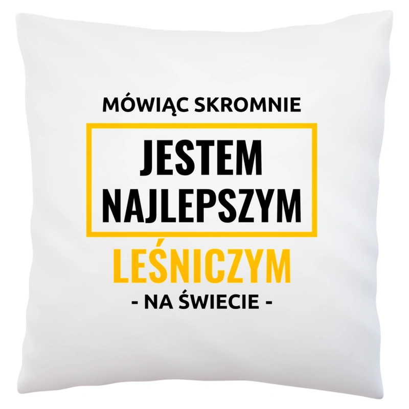 Mówiąc Skromnie Jestem Najlepszym Leśniczym Na Świecie - Poduszka Biała