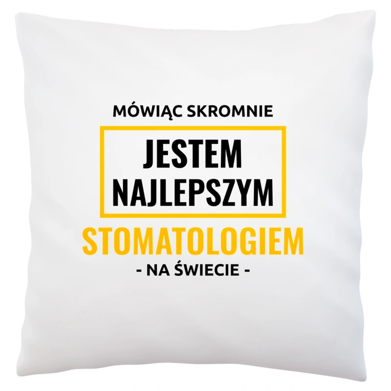 Mówiąc Skromnie Jestem Najlepszym Stomatologiem Na Świecie - Poduszka Biała