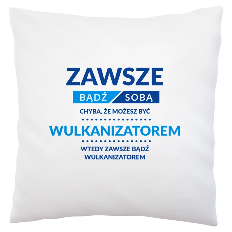 Zawsze Bądź Sobą, Chyba Że Możesz Być Wulkanizatorem - Poduszka Biała