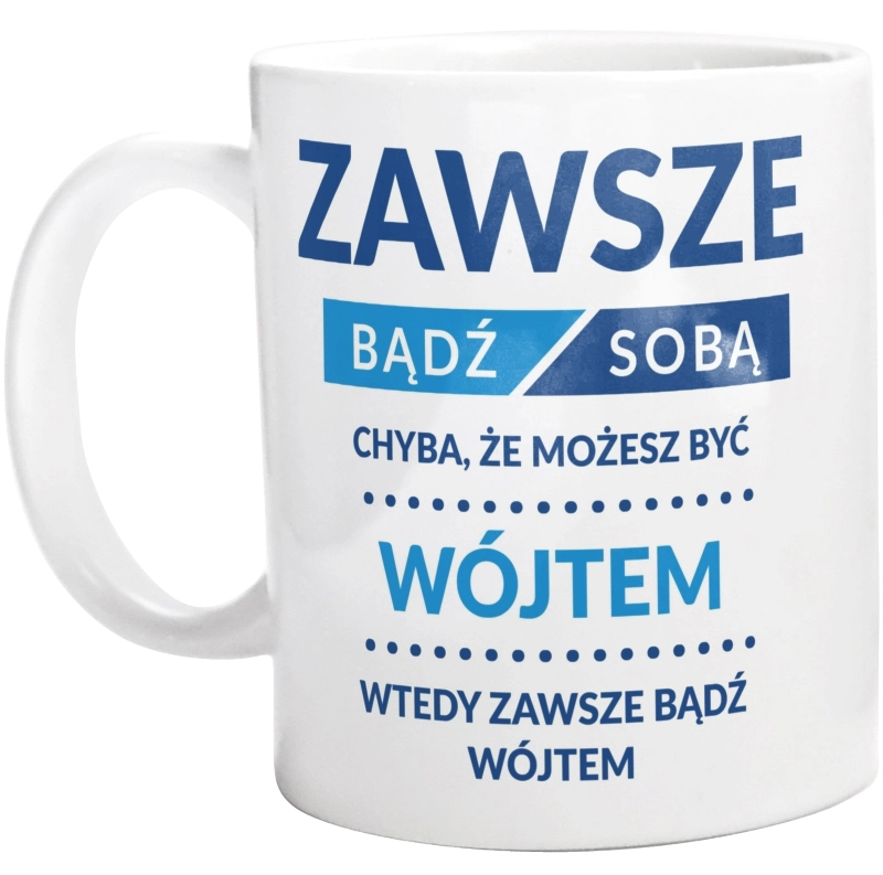 Zawsze Bądź Sobą, Chyba Że Możesz Być Wójtem - Kubek Biały